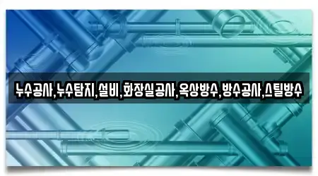 누수공사,누수탐지,설비,화장실공사,옥상방수,방수공사,스틸방수