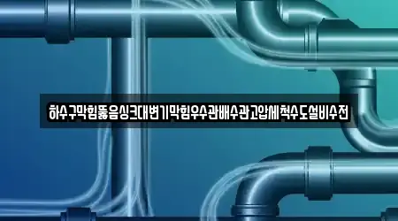 하수구막힘뚫음싱크대변기막힘우수관배수관고압세척수도설비수전