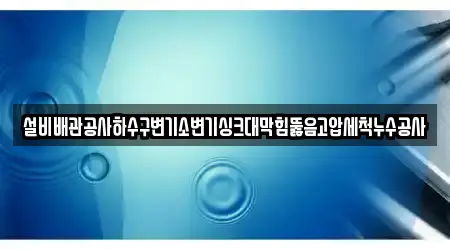 설비배관공사하수구변기소변기싱크대막힘뚫음고압세척누수공사