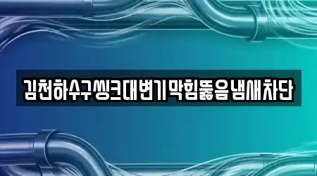 김천하수구씽크대변기막힘뚫음냄새차단