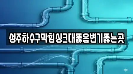 성주하수구막힘싱크대뚫음변기뚫는곳