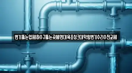 변기뚫는업체하수구뚫는곳세면대욕조싱크대막힘변기수리수전교체