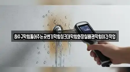 하수구막힘뚫어주는곳변기막힘싱크대막힘화장실배관막힘야간작업