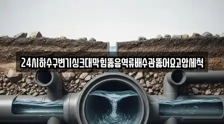 24시하수구변기싱크대막힘뚫음역류배수관뚫어요고압세척