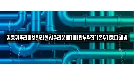 경동귀뚜라미보일러설치수리분배기배관누수전기온수기동파해빙