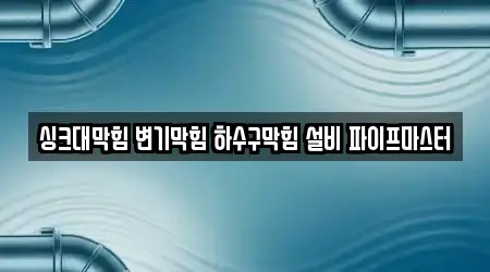 싱크대막힘 변기막힘 하수구막힘 설비 파이프마스터