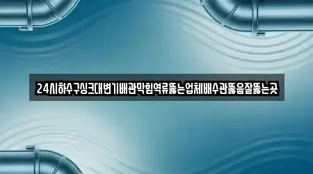 24시하수구싱크대변기배관막힘역류뚫는업체배수관뚫음잘뚫는곳