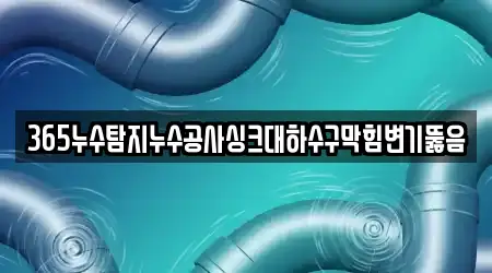 365누수탐지누수공사싱크대하수구막힘변기뚫음