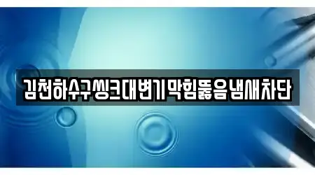 김천하수구씽크대변기막힘뚫음냄새차단