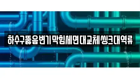 하수구뚫음변기막힘세면대교체씽크대역류