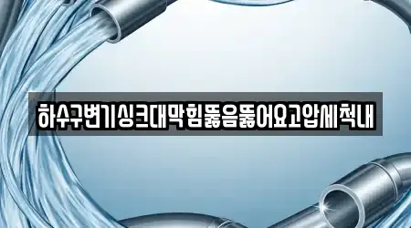 하수구변기싱크대막힘뚫음뚫어요고압세척내