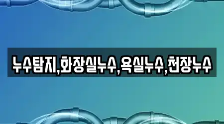 누수탐지,화장실누수,욕실누수,천장누수