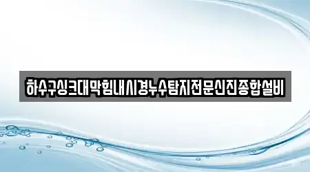 하수구싱크대막힘내시경누수탐지전문신진종합설비
