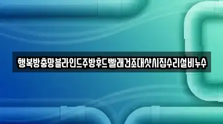 행복방충망블라인드주방후드빨래건조대샷시집수리설비누수