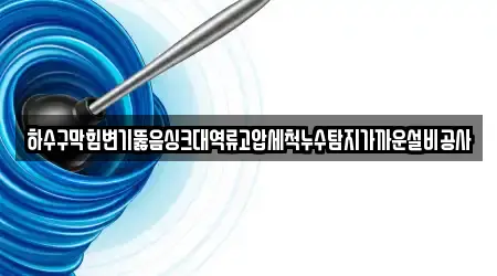 하수구막힘변기뚫음싱크대역류고압세척누수탐지가까운설비공사