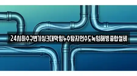 24시하수구변기싱크대막힘누수탐지언수도녹임해빙종합설비