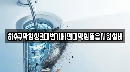 하수구막힘싱크대변기세면대막힘뚫음시원설비