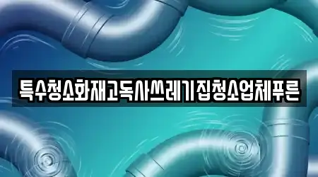 특수청소화재고독사쓰레기집청소업체푸른