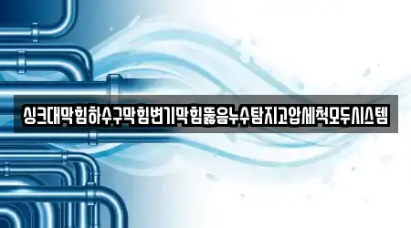 싱크대막힘하수구막힘변기막힘뚫음누수탐지고압세척모두시스템