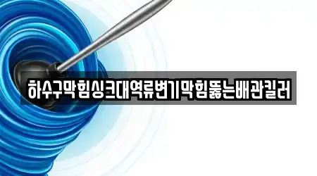 하수구막힘싱크대역류변기막힘뚫는배관킬러
