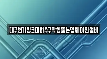대구변기싱크대하수구막힘뚫는업체아진설비