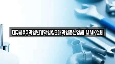 대구하수구막힘변기막힘싱크대막힘뚫는업체 MMK설비