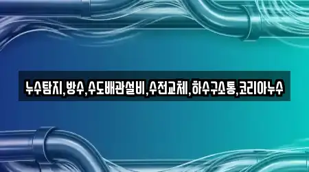 누수탐지,방수,수도배관설비,수전교체,하수구소통,코리아누수