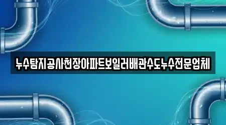 누수탐지공사천장아파트보일러배관수도누수전문업체