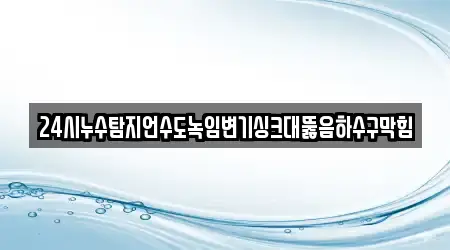 24시누수탐지언수도녹임변기싱크대뚫음하수구막힘