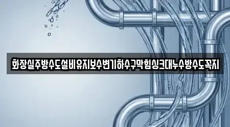 화장실주방수도설비유지보수변기하수구막힘싱크대누수방수도꼭지