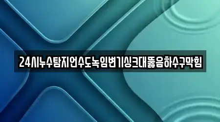 24시누수탐지언수도녹임변기싱크대뚫음하수구막힘