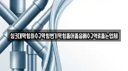 싱크대막힘하수구막힘변기막힘뚫어뚫음배수구역류뚫는업체
