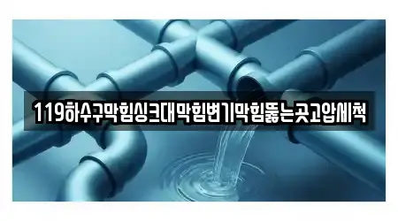 119하수구막힘싱크대막힘변기막힘뚫는곳고압세척