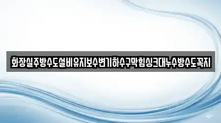 화장실주방수도설비유지보수변기하수구막힘싱크대누수방수도꼭지