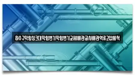 하수구막힘싱크대막힘변기막힘변기교체배관공사배관역류고압세척