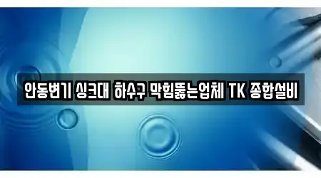 안동변기 싱크대 하수구 막힘뚫는업체 TK 종합설비