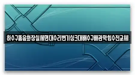 하수구뚫음화장실세면대수리변기싱크대배수구배관막힘수전교체