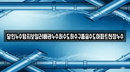 달인누수탐지보일러배관누수하수도하수구뚫음수도아파트천장누수