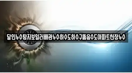 달인누수탐지보일러배관누수하수도하수구뚫음수도아파트천장누수