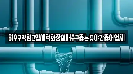 하수구막힘고압세척화장실배수구뚫는곳야간뚫어업체