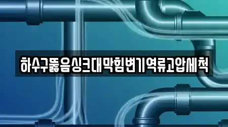 하수구뚫음싱크대막힘변기역류고압세척