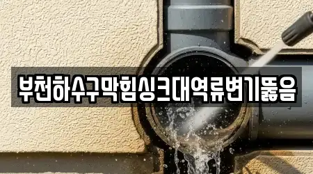 부천하수구막힘싱크대역류변기뚫음
