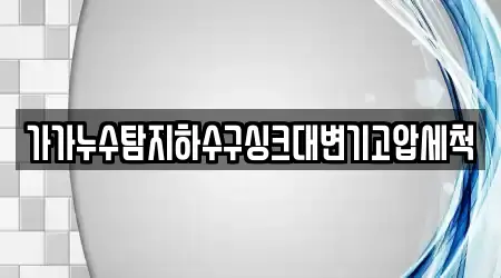 가가누수탐지하수구싱크대변기고압세척
