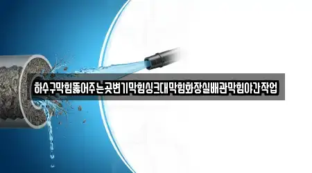 하수구막힘뚫어주는곳변기막힘싱크대막힘화장실배관막힘야간작업