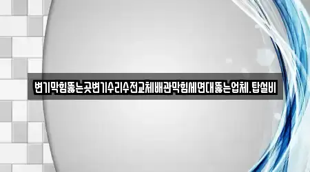 변기막힘뚫는곳변기수리수전교체배관막힘세면대뚫는업체.탑설비
