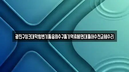 광진구싱크대막힘변기뚫음하수구뚫기역류세면대뚫어수전교체수리