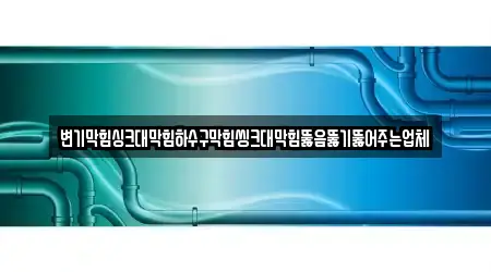 변기막힘싱크대막힘하수구막힘씽크대막힘뚫음뚫기뚫어주는업체