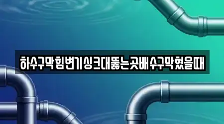 하수구막힘변기싱크대뚫는곳배수구막혔을때
