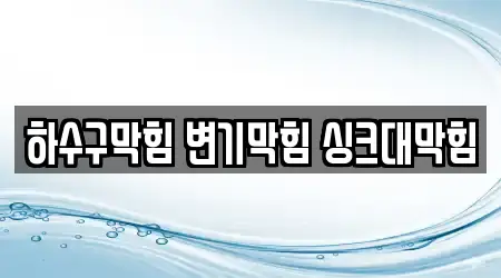 하수구막힘 변기막힘 싱크대막힘