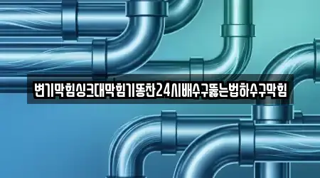 변기막힘싱크대막힘기똥찬24시배수구뚫는법하수구막힘